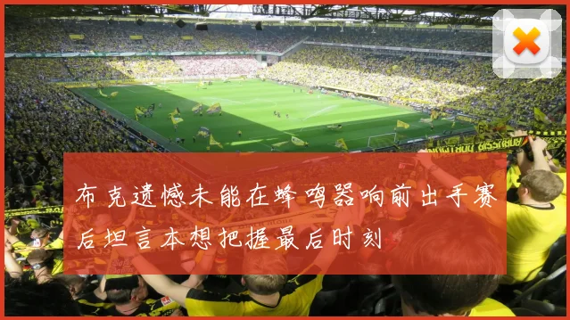 布克遗憾未能在蜂鸣器响前出手赛后坦言本想把握最后时刻