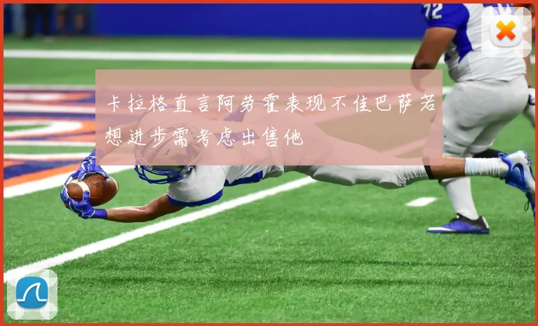 卡拉格直言阿劳霍表现不佳巴萨若想进步需考虑出售他