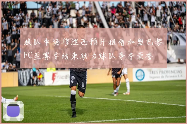 狼队中场穆涅西预计租借加盟巴黎FC至赛季结束助力球队争夺荣誉