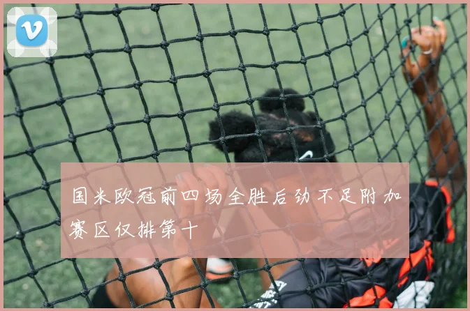 国米欧冠前四场全胜后劲不足附加赛区仅排第十