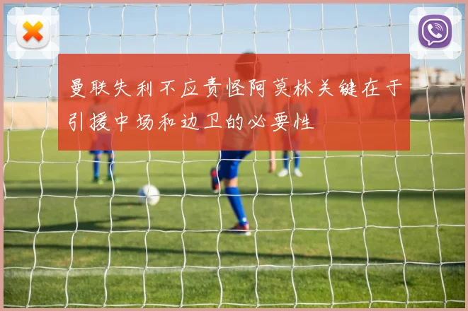 曼联失利不应责怪阿莫林关键在于引援中场和边卫的必要性