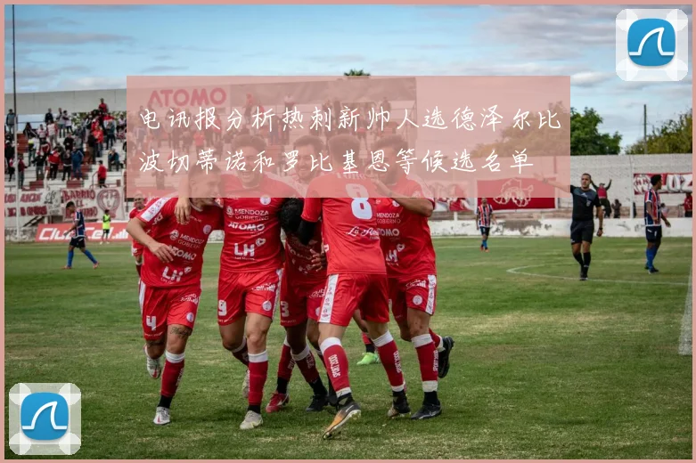电讯报分析热刺新帅人选德泽尔比波切蒂诺和罗比基恩等候选名单