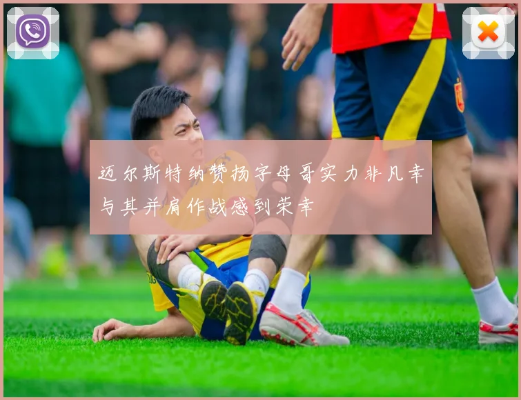 迈尔斯特纳赞扬字母哥实力非凡幸与其并肩作战感到荣幸