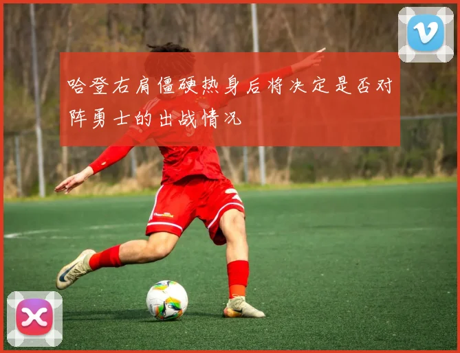 哈登右肩僵硬热身后将决定是否对阵勇士的出战情况