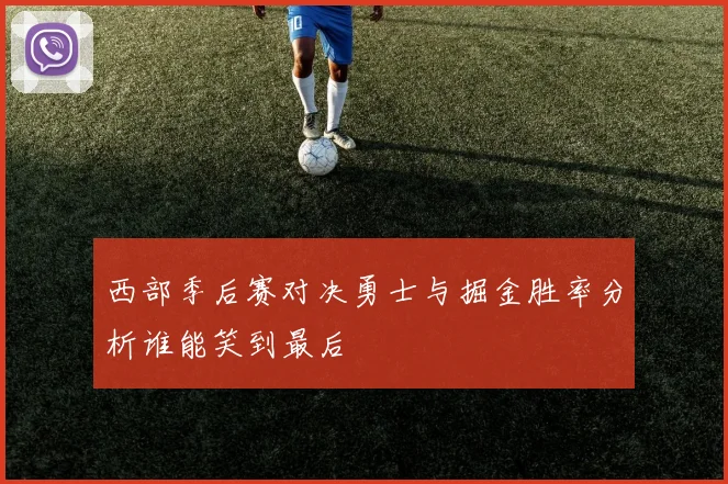 西部季后赛对决勇士与掘金胜率分析谁能笑到最后