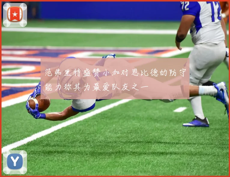 范弗里特盛赞小加对恩比德的防守能力称其为最爱队友之一