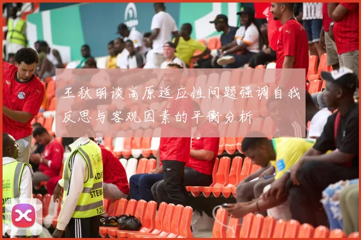 王秋明谈高原适应性问题强调自我反思与客观因素的平衡分析