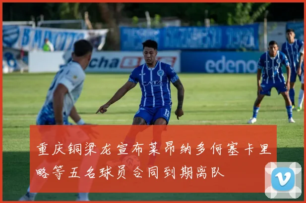 重庆铜梁龙宣布莱昂纳多何塞卡里略等五名球员合同到期离队