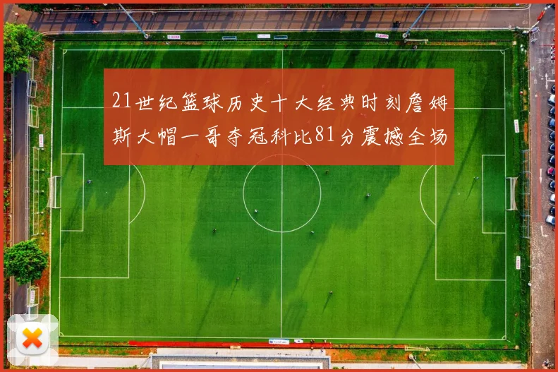 21世纪篮球历史十大经典时刻詹姆斯大帽一哥夺冠科比81分震撼全场