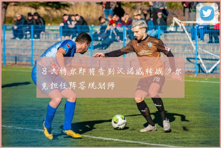 吕夫特尔即将告别汉诺威转战沙尔克担任阵容规划师