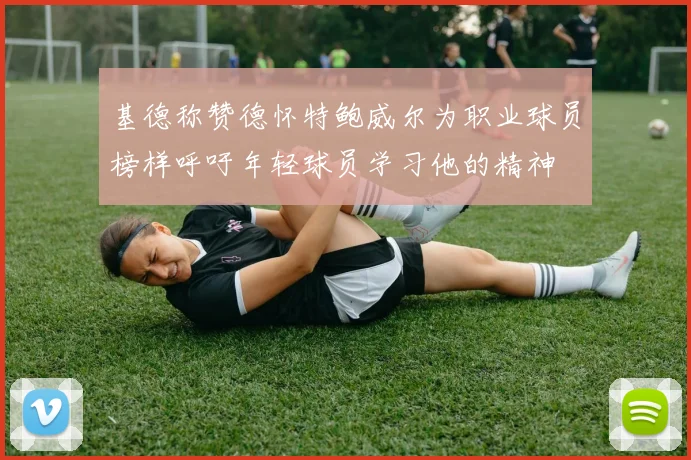 基德称赞德怀特鲍威尔为职业球员榜样呼吁年轻球员学习他的精神