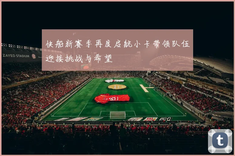 快船新赛季再度启航小卡带领队伍迎接挑战与希望