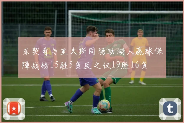 东契奇与里夫斯同场助湖人赢球保障战绩15胜5负反之仅19胜16负