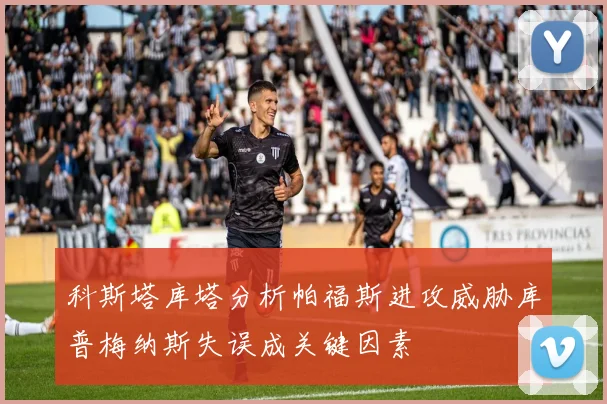 科斯塔库塔分析帕福斯进攻威胁库普梅纳斯失误成关键因素