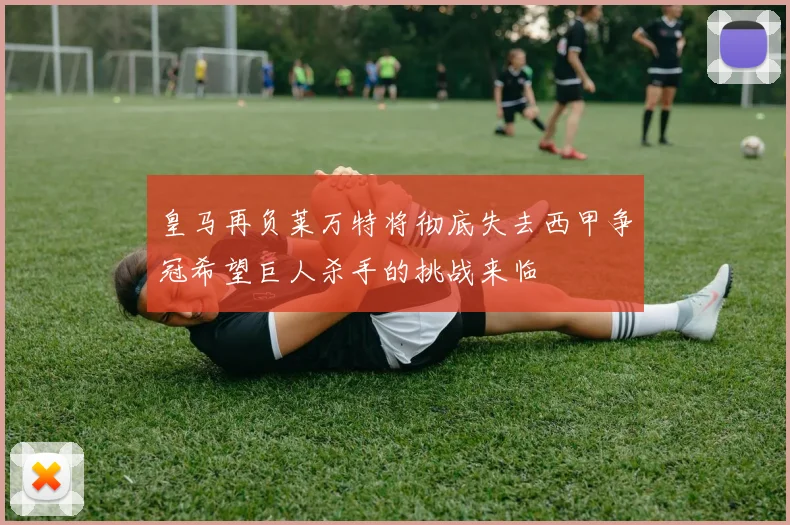 皇马再负莱万特将彻底失去西甲争冠希望巨人杀手的挑战来临