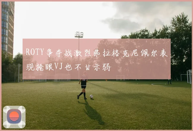 ROTY争夺战激烈弗拉格克尼佩尔表现抢眼VJ也不甘示弱