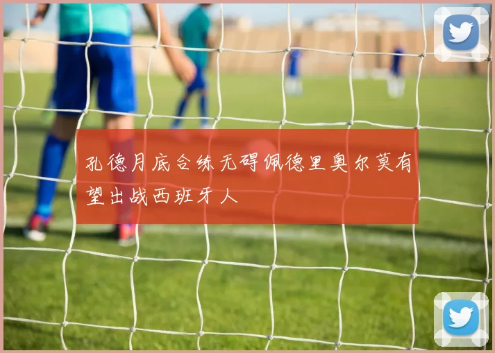孔德月底合练无碍佩德里奥尔莫有望出战西班牙人
