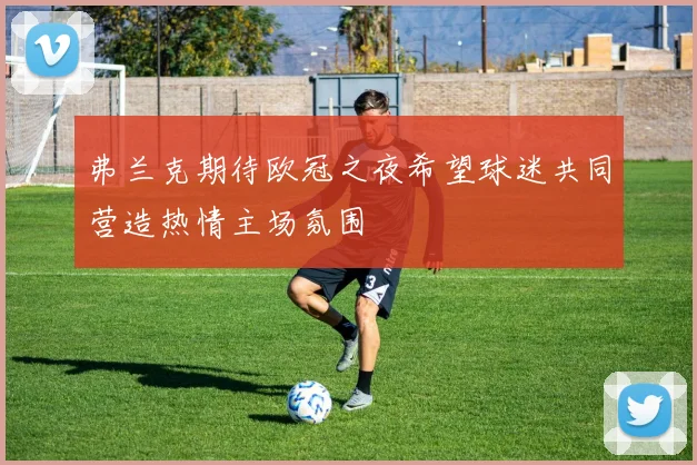 弗兰克期待欧冠之夜希望球迷共同营造热情主场氛围