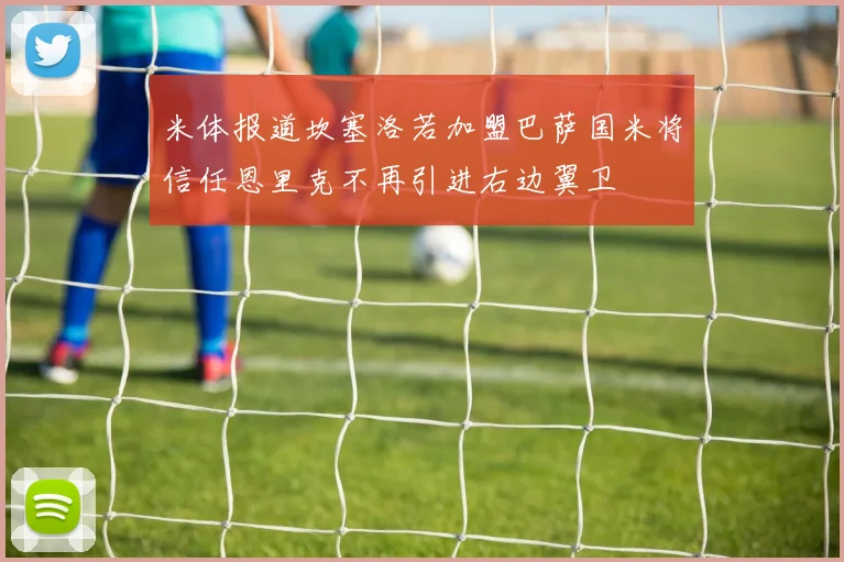 米体报道坎塞洛若加盟巴萨国米将信任恩里克不再引进右边翼卫